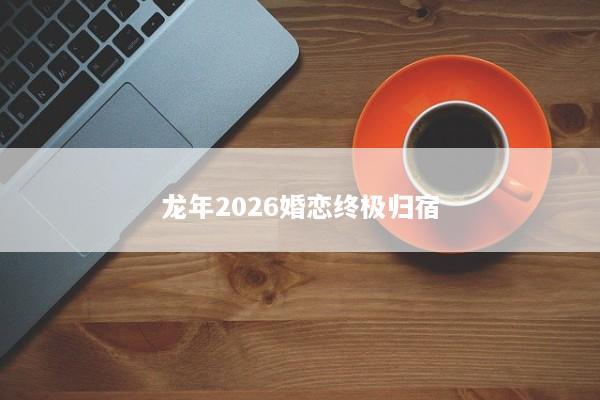 龙年2026婚恋终极归宿