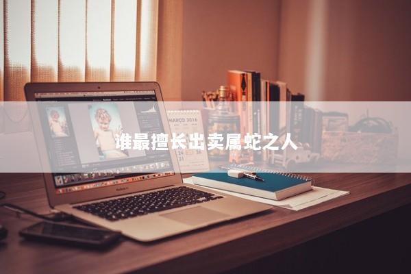 谁最擅长出卖属蛇之人