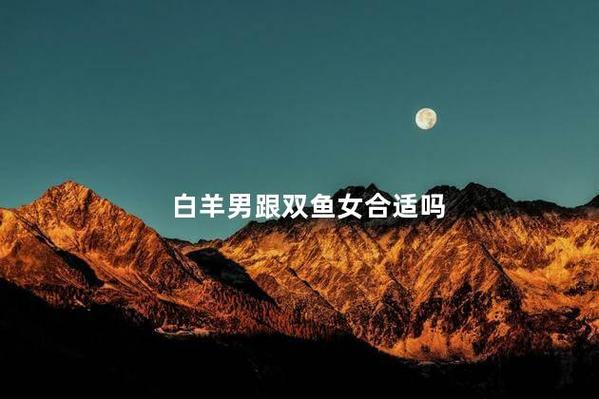 双鱼座女和白羊座男适合做夫妻吗_双鱼座女和白羊座男适合做夫妻吗_双鱼女白羊男婚姻配对指数