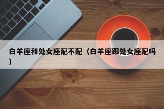 白羊座男和处女座女两个感情如何_白羊座男和处女座女性格差异大如何相处_白羊男和处女女性格差异大相处技巧