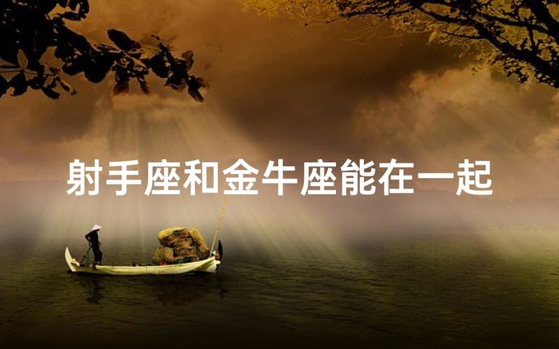金牛和射手座谈恋爱会怎么样_金牛和射手座谈恋爱能长久吗_金牛和射手座谈恋爱性格冲突