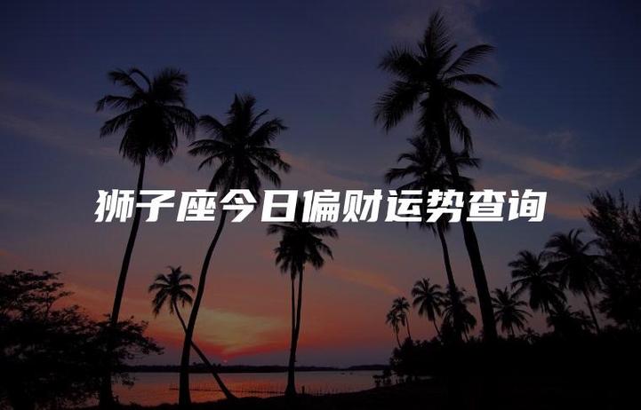 狮子座今日财运深度解析：偏财机遇与理财建议