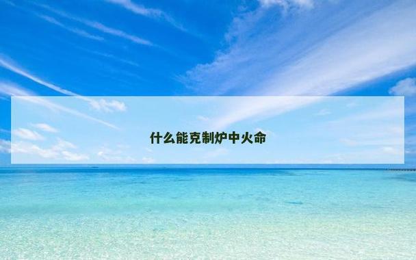 炉中火命最怕什么命格_炉中火最怕被什么命克_炉中火命相克水命解析