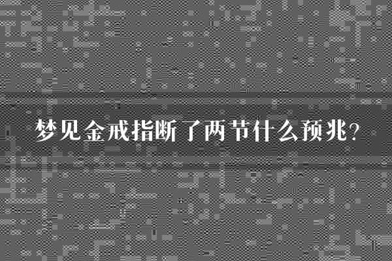 梦见戒指断了是什么意思？解梦告诉你吉凶征兆