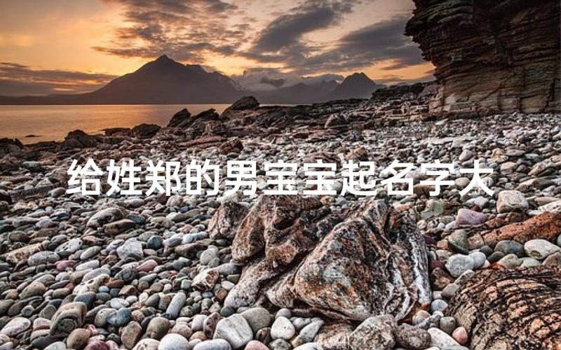 郑姓宝宝起名大全 2021年姓郑取什么名好
